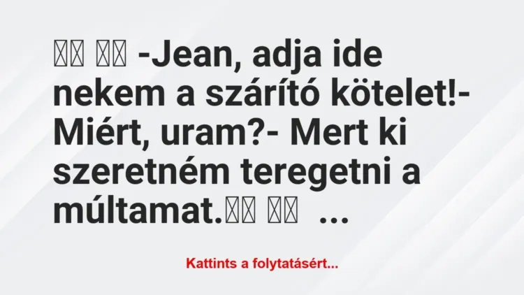 Vicc:
-Jean, adja ide nekem a szárító kötelet!-… Vicc:
-Jean, adja ide nekem a szárító kötelet!-…