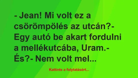 Vicc: – Jean! Mi volt ez a csörömpölés az utcán?

– Egy autó be akart…
