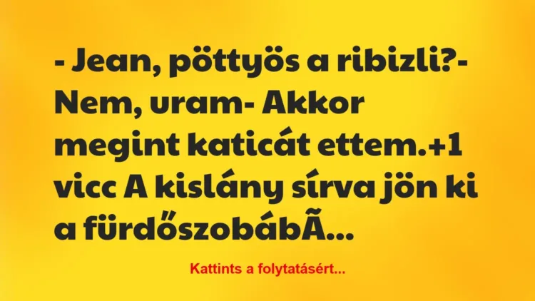 Vicc: – Jean, pöttyös a ribizli?
– Nem, uram
– Akkor megint… Vicc: – Jean, pöttyös a ribizli?
– Nem, uram
– Akkor megint…
