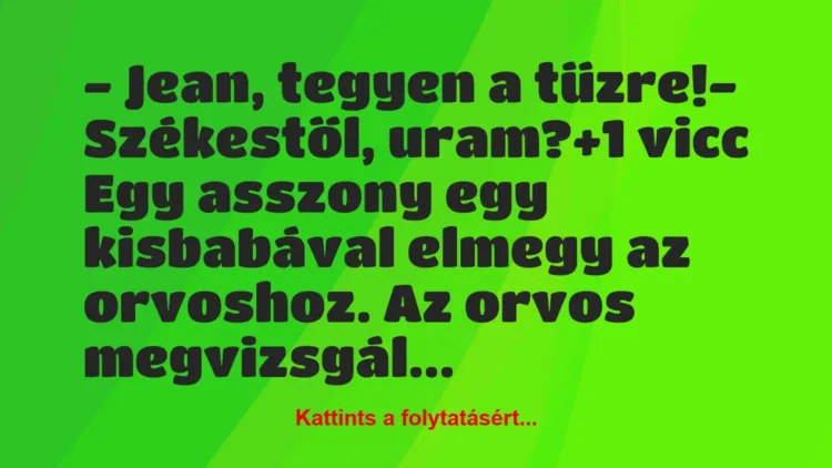 Vicc: – Jean, tegyen a tűzre!
– Székestől, uram? Vicc: – Jean, tegyen a tűzre!
– Székestől, uram?