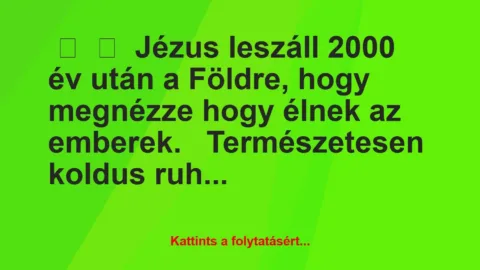Vicc: 
	    	    Jézus leszáll 2000 év után a Földre, hogy megnézze hogy…