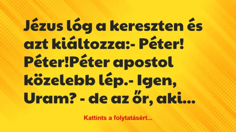 Vicc: Jézus lóg a kereszten és azt kiáltozza:
– Péter!… Vicc: Jézus lóg a kereszten és azt kiáltozza:
– Péter!…