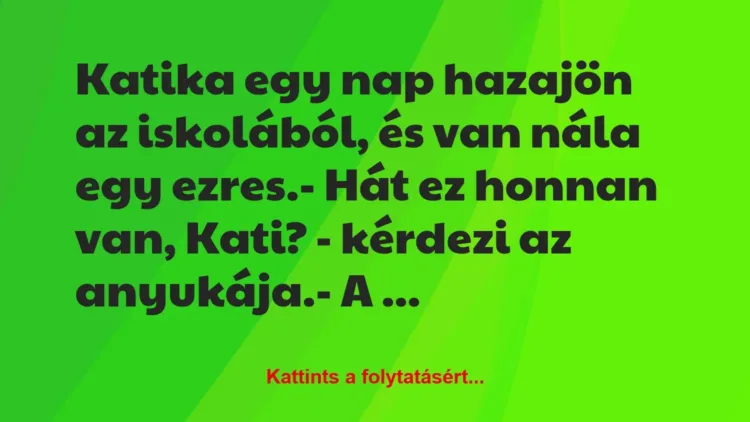 Vicc: Katika egy nap hazajön az iskolából, és van nála egy ezres.
– Hát… Vicc: Katika egy nap hazajön az iskolából, és van nála egy ezres.
– Hát…