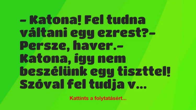 Vicc: – Katona! Fel tudna váltani egy ezrest?
– Persze, haver.
-… Vicc: – Katona! Fel tudna váltani egy ezrest?
– Persze, haver.
-…