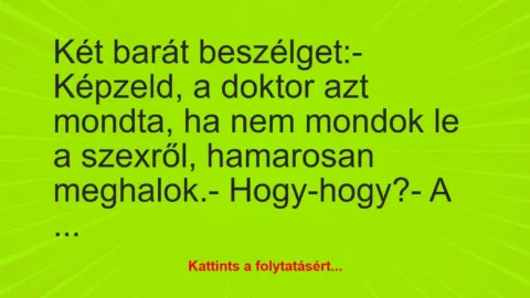 Vicc: Két barát beszélget:

– Képzeld, a doktor azt mondta, ha nem…
