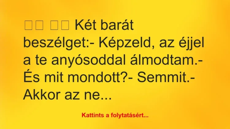 Vicc:
Két barát beszélget:- Képzeld, az éjjel a te … Vicc:
Két barát beszélget:- Képzeld, az éjjel a te …