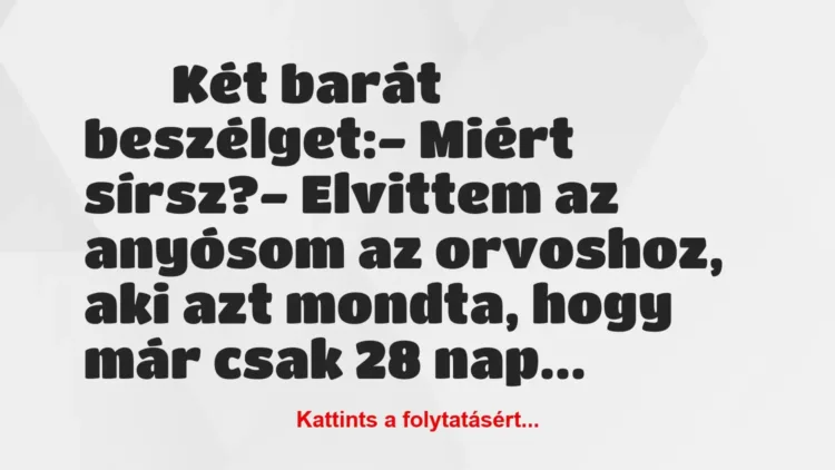 Vicc:
Két barát beszélget:- Miért sírsz?-… Vicc:
Két barát beszélget:- Miért sírsz?-…