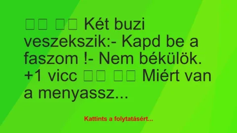 Vicc: 
		  
		  Két buzi veszekszik:- Kapd be a faszom !-…