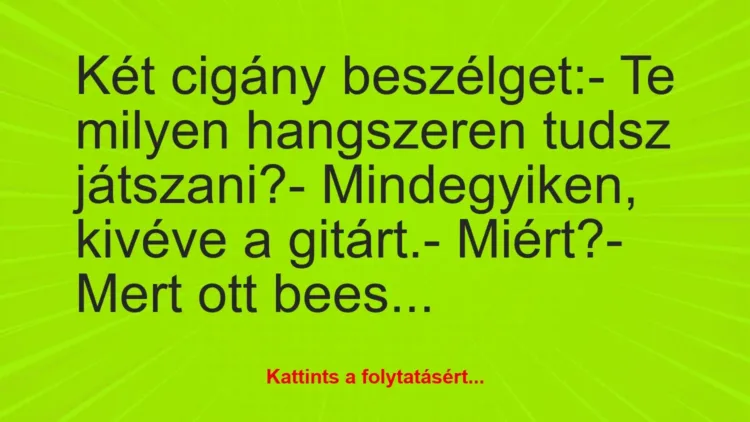 Vicc: Két cigány beszélget:
– Te milyen hangszeren tudsz… Vicc: Két cigány beszélget:
– Te milyen hangszeren tudsz…