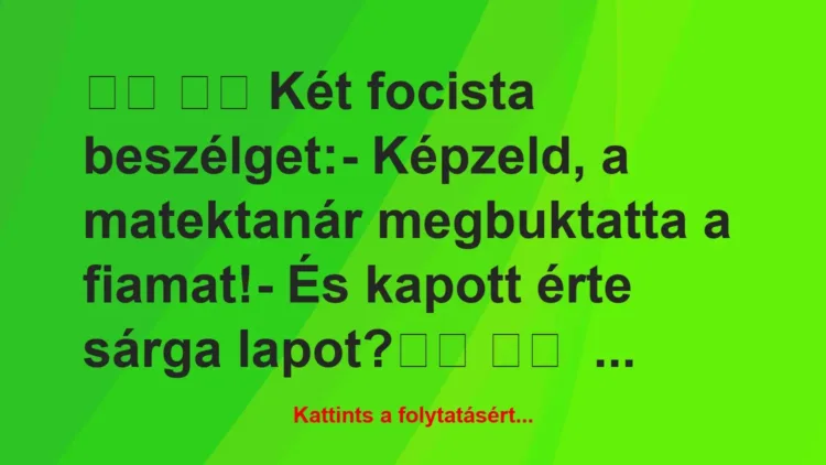 Vicc:
Két focista beszélget:- Képzeld, a matektanár… Vicc:
Két focista beszélget:- Képzeld, a matektanár…