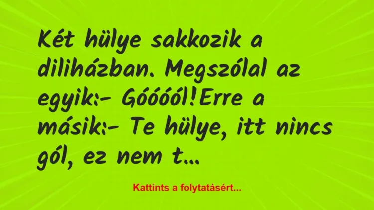 Vicc: Két hülye sakkozik a diliházban. Megszólal az egyik:
-… Vicc: Két hülye sakkozik a diliházban. Megszólal az egyik:
-…