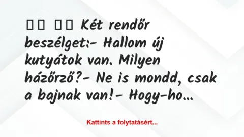 Vicc: 
		  
		  Két rendőr beszélget:- Hallom új kutyátok…