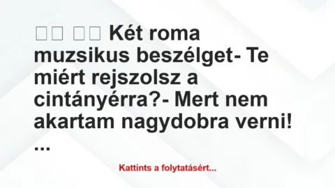 Vicc: 
		  
		  Két roma muzsikus beszélget- Te miért…