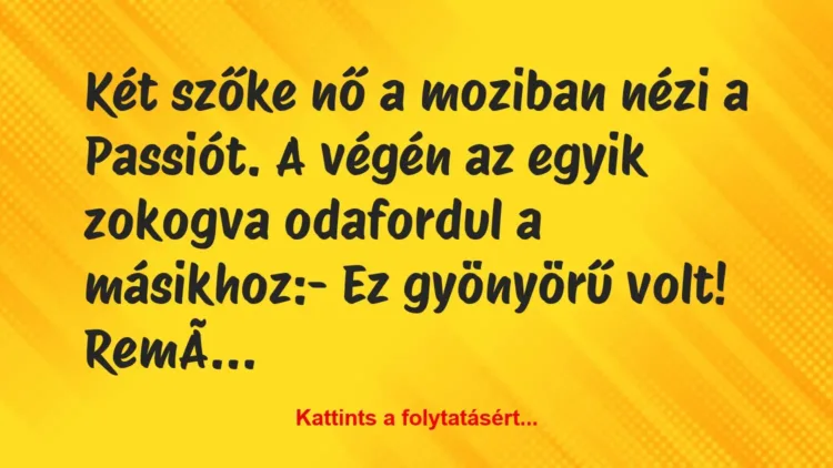 Vicc: Két szőke nő a moziban nézi a Passiót. A végén az egyik zokogva… Vicc: Két szőke nő a moziban nézi a Passiót. A végén az egyik zokogva…