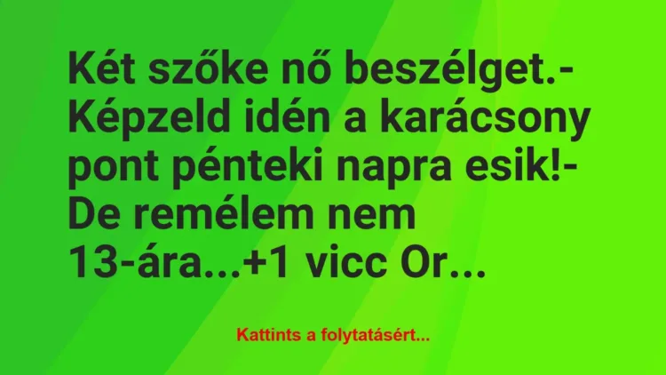 Vicc: Két szőke nő beszélget.
– Képzeld idén a karácsony pont pénteki… Vicc: Két szőke nő beszélget.
– Képzeld idén a karácsony pont pénteki…