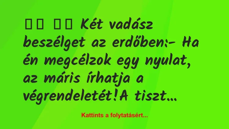 Vicc:
Két vadász beszélget az erdőben:- Ha én… Vicc:
Két vadász beszélget az erdőben:- Ha én…