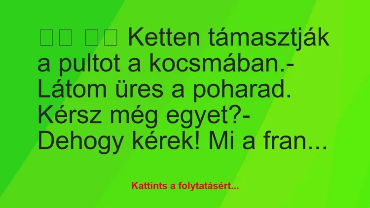 Vicc:
Ketten támasztják a pultot a kocsmában.-… Vicc:
Ketten támasztják a pultot a kocsmában.-…