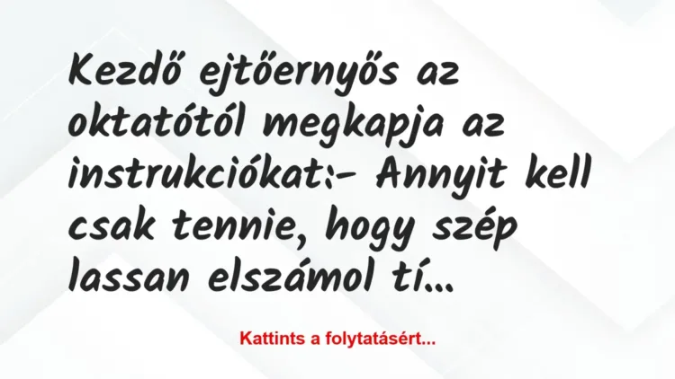 Vicc: Kezdő ejtőernyős az oktatótól megkapja az instrukciókat:
– Annyit… Vicc: Kezdő ejtőernyős az oktatótól megkapja az instrukciókat:
– Annyit…