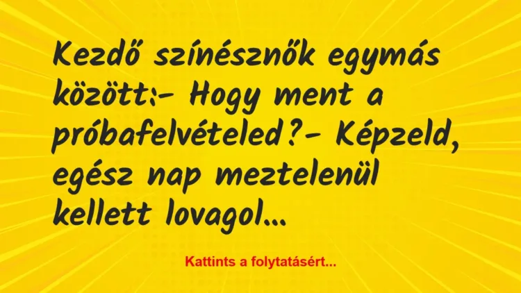 Vicc: Kezdő színésznők egymás között:
– Hogy ment a… Vicc: Kezdő színésznők egymás között:
– Hogy ment a…
