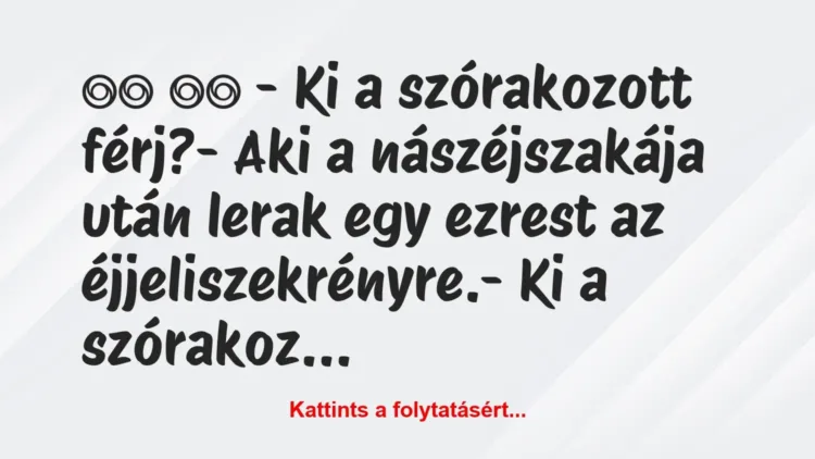 Vicc:
– Ki a szórakozott férj?- Aki a nászéjszakája… Vicc:
– Ki a szórakozott férj?- Aki a nászéjszakája…