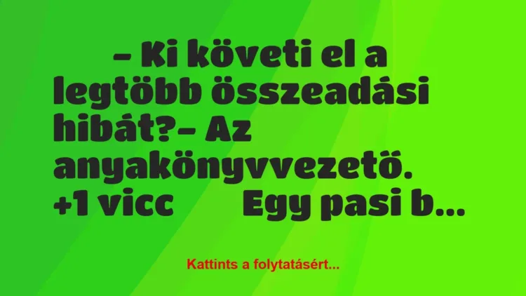 Vicc:
– Ki követi el a legtöbb összeadási hibát?-… Vicc:
– Ki követi el a legtöbb összeadási hibát?-…
