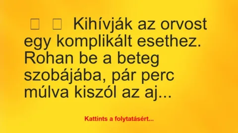 Vicc: 
	    	    Kihívják az orvost egy komplikált esethez.


Rohan be …