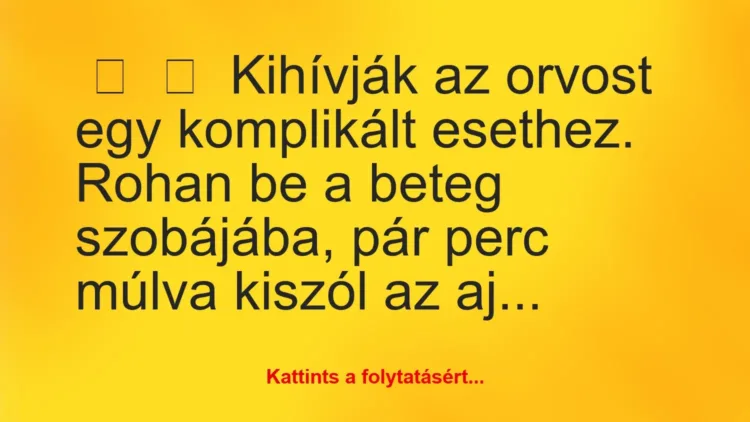 Vicc:
Kihívják az orvost egy komplikált esethez.
Rohan be … Vicc:
Kihívják az orvost egy komplikált esethez.
Rohan be …