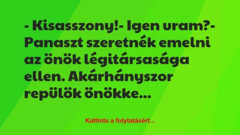 Vicc: – Kisasszony!

– Igen uram?

– Panaszt szeretnék emelni az…