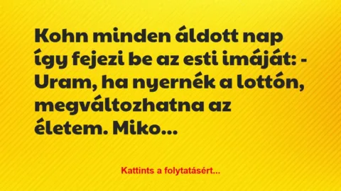 Vicc: Kohn minden áldott nap így fejezi be az esti imáját: 

– Uram, ha…
