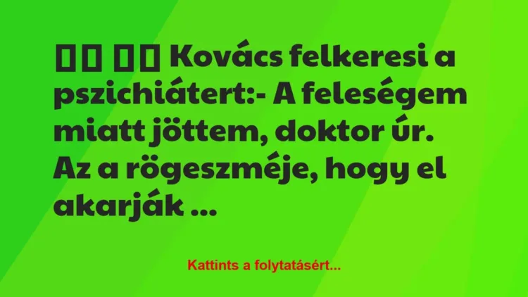 Vicc:
Kovács felkeresi a pszichiátert:- A feleségem… Vicc:
Kovács felkeresi a pszichiátert:- A feleségem…