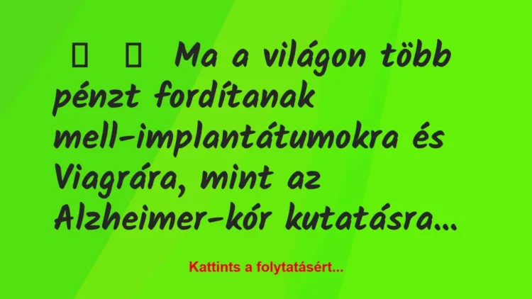 Vicc:
Ma a világon több pénzt fordítanak mell-implantátumokra és … Vicc:
Ma a világon több pénzt fordítanak mell-implantátumokra és …
