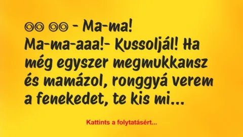 Vicc: 
		  
		  – Ma-ma! Ma-ma-aaa!- Kussoljál! Ha még…