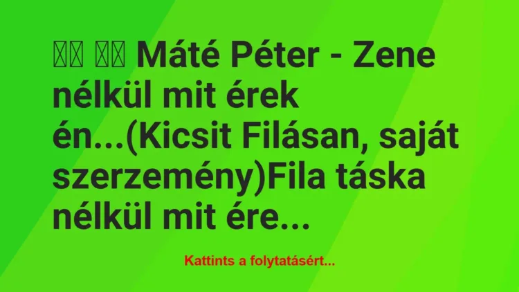 Vicc:
Máté Péter – Zene nélkül mit érek… Vicc:
Máté Péter – Zene nélkül mit érek…