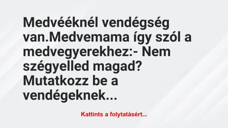 Vicc: Medvééknél vendégség van.
Medvemama így szól a… Vicc: Medvééknél vendégség van.
Medvemama így szól a…
