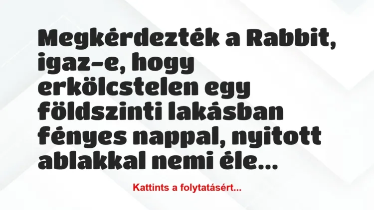 Vicc: Megkérdezték a Rabbit, igaz-e, hogy erkölcstelen egy földszinti… Vicc: Megkérdezték a Rabbit, igaz-e, hogy erkölcstelen egy földszinti…