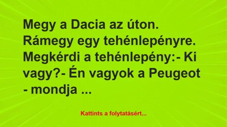 Vicc: Megy a Dacia az úton. Rámegy egy tehénlepényre. Megkérdi a… Vicc: Megy a Dacia az úton. Rámegy egy tehénlepényre. Megkérdi a…