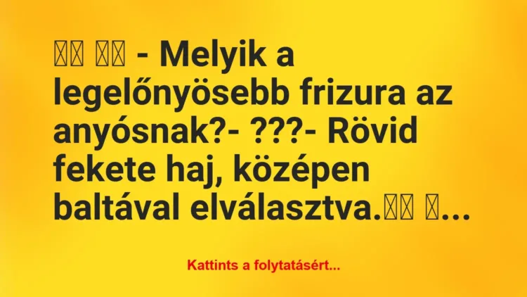 Vicc:
– Melyik a legelőnyösebb frizura az… Vicc:
– Melyik a legelőnyösebb frizura az…