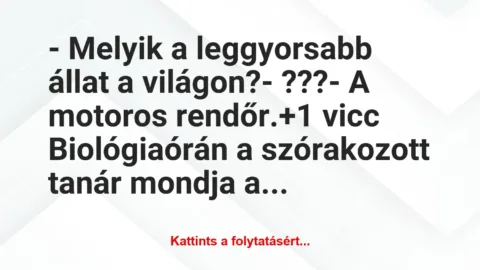 Vicc: – Melyik a leggyorsabb állat a világon?

– ???

– A motoros…