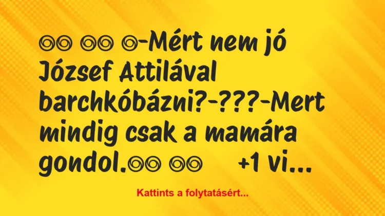 Vicc:
-Mért nem jó József Attilával… Vicc:
-Mért nem jó József Attilával…