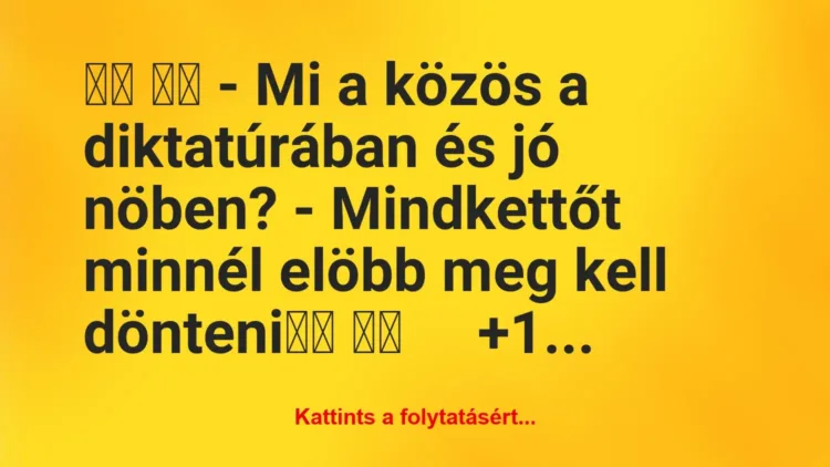 Vicc:
– Mi a közös a diktatúrában és jó nöben? – Mi… Vicc:
– Mi a közös a diktatúrában és jó nöben? – Mi…