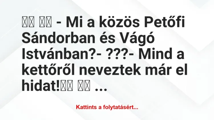 Vicc:
– Mi a közös Petőfi Sándorban és Vágó… Vicc:
– Mi a közös Petőfi Sándorban és Vágó…