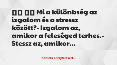 Vicc: 
		  
		  Mi a különbség az izgalom és a stressz között?