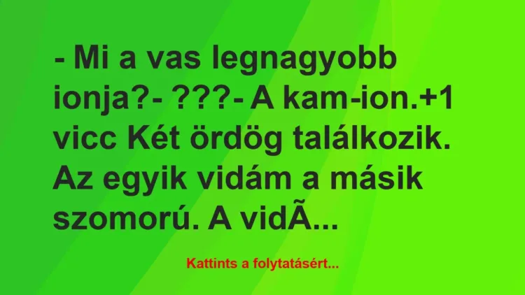 Vicc: – Mi a vas legnagyobb ionja?
– ???
– A kam-ion. Vicc: – Mi a vas legnagyobb ionja?
– ???
– A kam-ion.