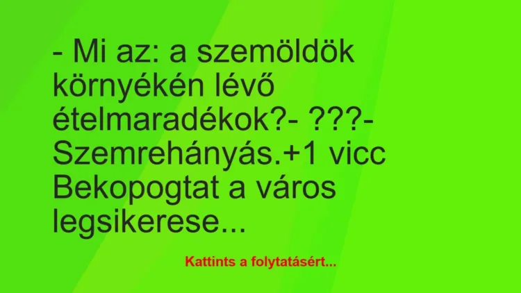 Vicc: – Mi az: a szemöldök környékén lévő ételmaradékok?
– ???
-… Vicc: – Mi az: a szemöldök környékén lévő ételmaradékok?
– ???
-…