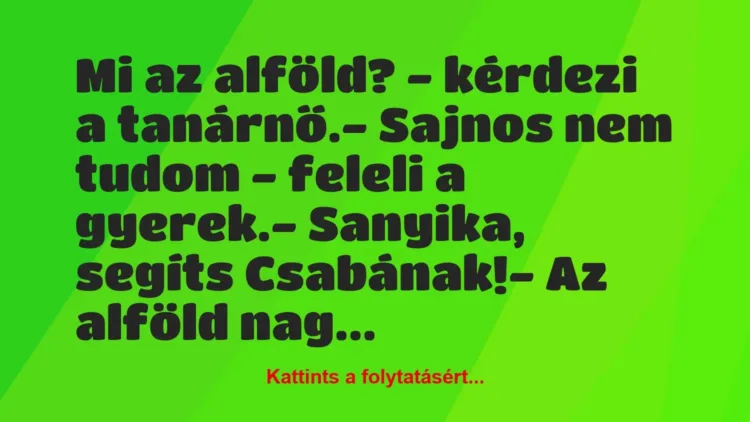 Vicc: Mi az alföld? – kérdezi a tanárnő.
– Sajnos nem tudom – feleli a… Vicc: Mi az alföld? – kérdezi a tanárnő.
– Sajnos nem tudom – feleli a…