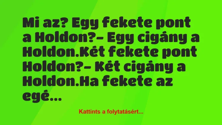 Vicc: Mi az? Egy fekete pont a Holdon?
– Egy cigány a Holdon.
Két… Vicc: Mi az? Egy fekete pont a Holdon?
– Egy cigány a Holdon.
Két…