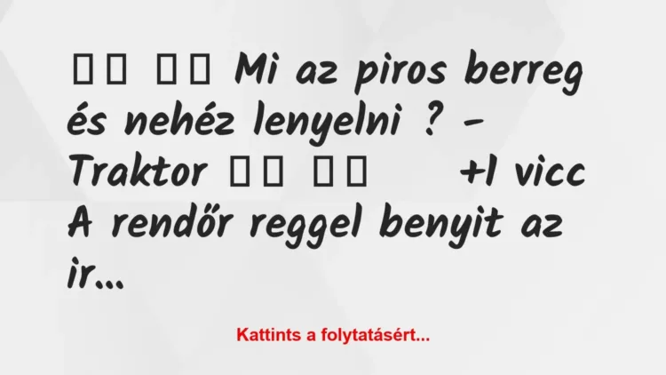 Vicc:
Mi az piros berreg és nehéz lenyelni ? – … Vicc:
Mi az piros berreg és nehéz lenyelni ? – …