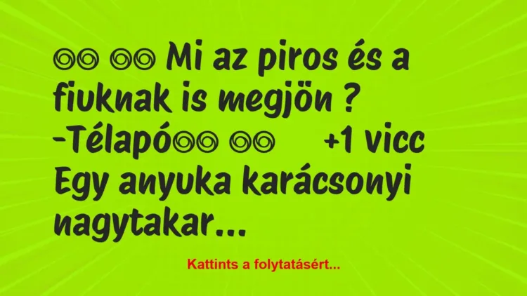 Vicc:
Mi az piros és a fiuknak is megjön ?… Vicc:
Mi az piros és a fiuknak is megjön ?…