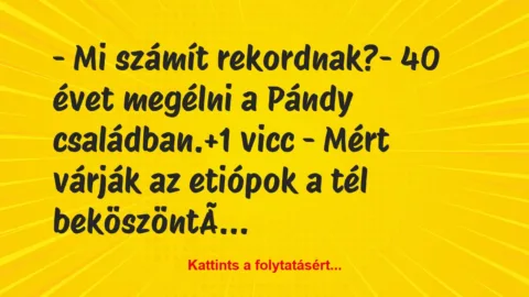 Vicc: – Mi számít rekordnak?

– 40 évet megélni a Pándy családban.