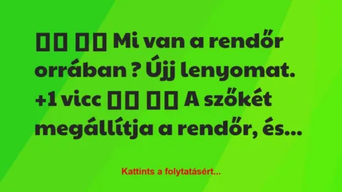 Vicc: 
		  
		  Mi van a rendőr orrában ? Újj…